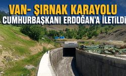 Van- Şırnak Karayolu Cumhurbaşkanı Erdoğan'a iletildi