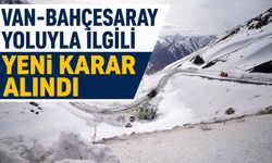 Van- Bahçesaray yoluyla ilgili yeni karar alındı