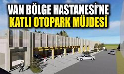 Van Eğitim ve Araştırma Hastanesi’ne katlı otopark müjdesi