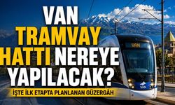 Van tramvay hattı nereye yapılacak! İşte ilk etapta planlanan güzergâh