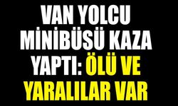 Van yolcu minibüsü kaza yaptı: Ölü ve yaralılar var