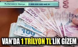 Van’da 1 trilyon TL’lik gizem