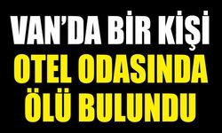 Van’da bir kişi otel odasında ölü bulundu