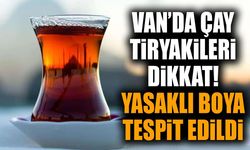Van’da çay tiryakileri dikkat! Yasaklı boya tespit edildi