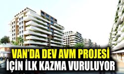 Van’da dev AVM projesi için ilk kazma vuruluyor