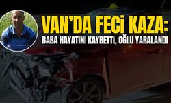 Van’da feci kaza: Baba hayatını kaybetti, oğlu yaralandı