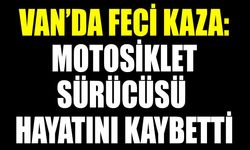 Van’da feci kaza: Motosiklet sürücüsü hayatını kaybetti