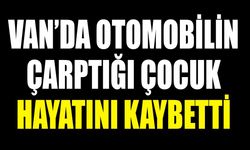 Van’da otomobilin çarptığı çocuk hayatını kaybetti