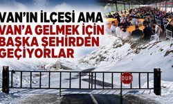 Van’ın ilçesi ama Van’a gelmek için başka şehirden geçiyorlar