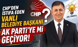 CHP’den istifa eden Vanlı belediye başkanı AK Parti’ye mi geçiyor!