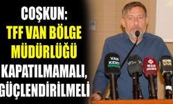 Coşkun: TFF Van Bölge Müdürlüğü kapatılmamalı, güçlendirilmeli