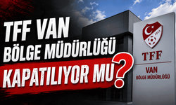 TFF Van Bölge Müdürlüğü kapatılıyor mu?