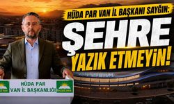 HÜDA PAR Van İl Başkanı Sayğın: Şehre yazık etmeyin