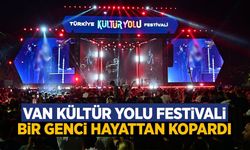 Van Kültür Yolu Festivali, bir genci hayattan kopardı