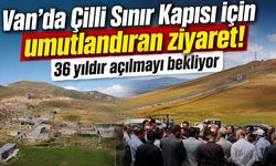 Van’da Çilli Sınır Kapısı için umutlandıran ziyaret! 36 yıldır açılmayı bekliyor