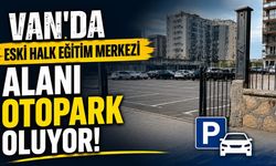 Van’da eski Halk Eğitim Merkezi alanı otopark oluyor!