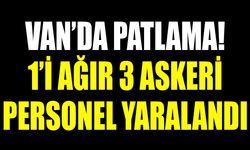 Van’da patlama! 1’i ağır 3 askeri personel yaralandı