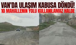 Van'da ulaşım kabusa döndü! 10 mahallenin yolu kullanılamaz halde