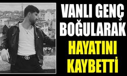 Vanlı genç boğularak hayatını kaybetti