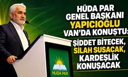 HÜDA PAR Genel Başkanı Yapıcıoğlu Van’da konuştu: Şiddet bitecek, silah susacak, kardeşlik konuşacak