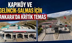 Kapıköy ve Gelincik-Salmas için Ankara’da kritik temas