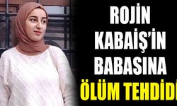 Rojin Kabaiş’in babasına ölüm tehdidi