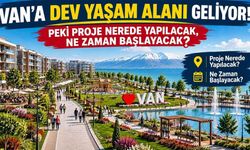 Van'a dev yaşam alanı geliyor! Peki proje nerede yapılacak, ne zaman başlayacak?