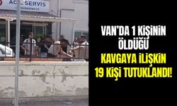 Van’da 1 kişinin öldüğü kavgaya ilişkin 19 kişi tutuklandı!