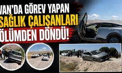 Van’da görev yapan sağlık çalışanları ölümden döndü