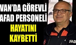 Van’da görevli AFAD personeli hayatını kaybetti
