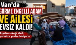 Van’da görme engelli adam ve ailesi evsiz kaldı!