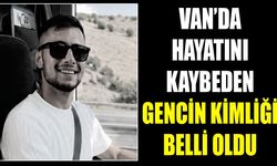 Van’da hayatını kaybeden gencin kimliği belli oldu