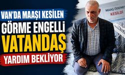 Van’da maaşı kesilen görme engelli vatandaş yardım bekliyor