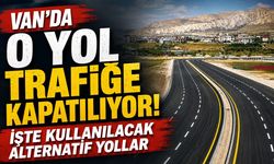 Van’da o yol trafiğe kapatılıyor! İşte kullanılacak alternatif yollar