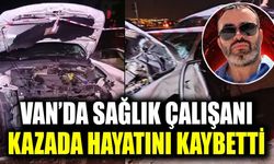 Van’da sağlık çalışanı kazada hayatını kaybetti