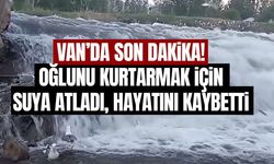 Van’da son dakika! Oğlunu kurtarmak için suya atladı hayatını kaybetti