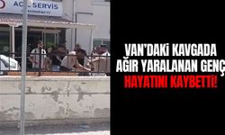 Van’daki kavgada ağır yaralanan genç hayatını kaybetti!