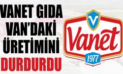 Vanet Gıda Van’daki üretimini durdurdu