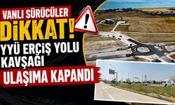 Vanlı sürücüler dikkat! YYÜ Erciş yolu kavşağı ulaşıma kapandı