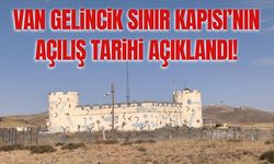Van Gelincik Sınır Kapısı’nın açılış tarihi açıklandı!
