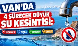 Van’da 4 gün sürecek büyük su kesintisi: İpekyolu, Tuşba, Edremit ve Gevaş…