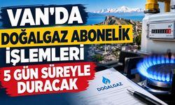 Van’da doğalgaz abonelik işlemleri 5 gün süreyle duracak