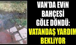 Van’da evin bahçesi göle döndü: Vatandaş yardım bekliyor