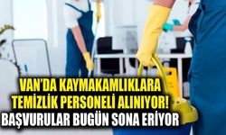 Van’da kaymakamlıklara temizlik personeli alınıyor! Başvurular bugün sona eriyor