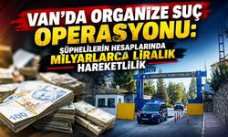 Van’da organize suç operasyonu: Şüphelilerin hesaplarında milyarlarca liralık hareketlilik