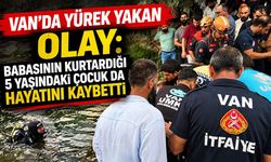Van’da yürek yakan olay: Babasının kurtardığı 5 yaşındaki çocuk da hayatını kaybetti
