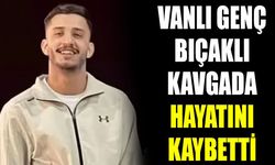 Vanlı genç bıçaklı kavgada hayatını kaybetti