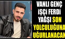 Vanlı genç işçi Ferdi Yağşı son yolculuğuna uğurlanacak