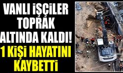 Vanlı işçiler toprak altında kaldı! 1 kişi hayatını kaybetti