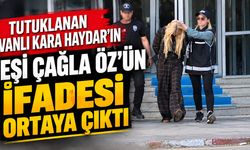 Vanlı Kara Haydar’ın eşi Çağla Öz'ün ifadesi ortaya çıktı